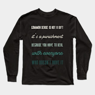 Common sense is not a gift it's a punishment Because you have to deal with everyone who doesn't have it.,FUNNY QUOTES,FUNNY SAYING Long Sleeve T-Shirt